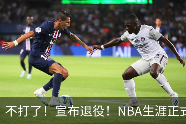 不打了！宣布退役！NBA生涯正式结束